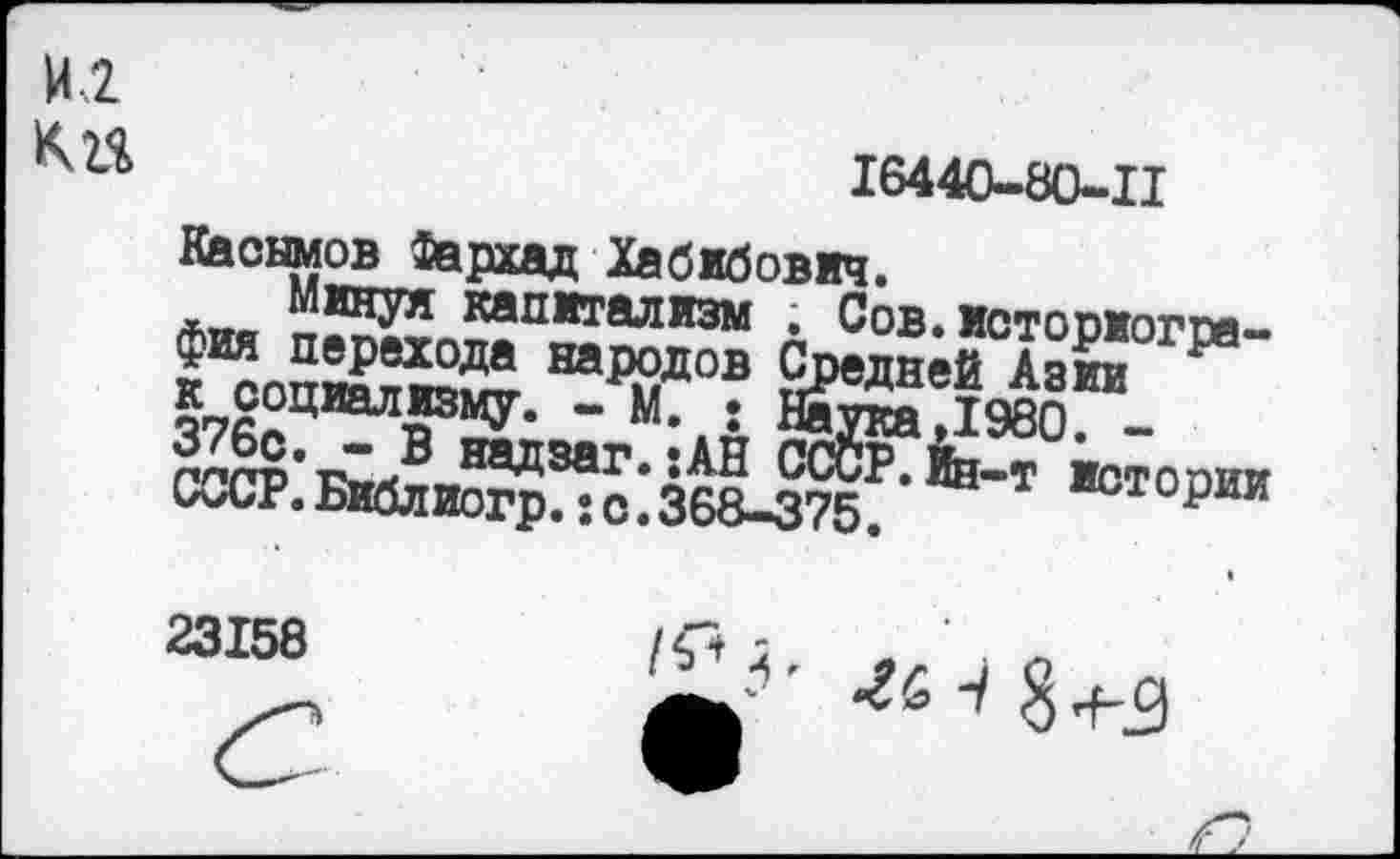 ﻿И 2
16440-80-11
Каоыиов Фархад Хабибович.
Минул капитализм . Сов. истооиогм-8а^дов Азй Г1" соср.вилийрГг^зва-зте■°'гор™
23158